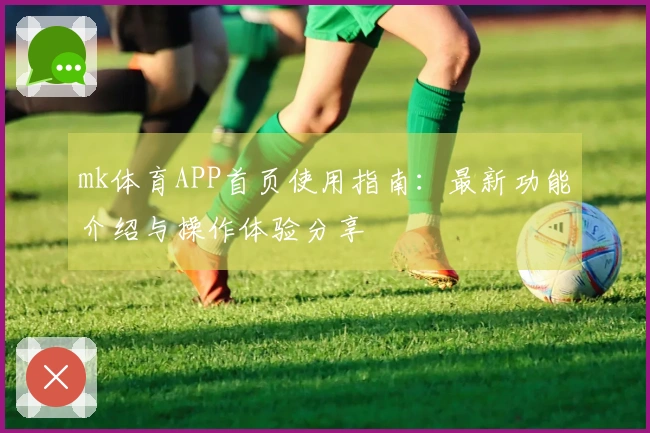 mk体育APP首页使用指南：最新功能介绍与操作体验分享
