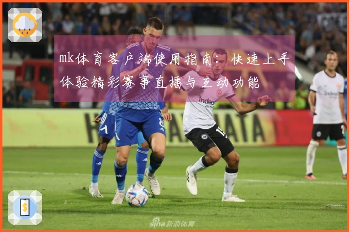 mk体育客户端使用指南：快速上手体验精彩赛事直播与互动功能