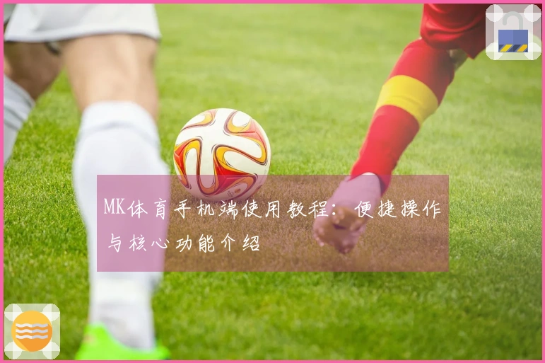 MK体育手机端使用教程：便捷操作与核心功能介绍