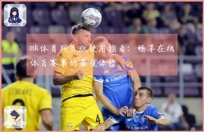 mk体育网页版使用指南：畅享在线体育赛事的最佳体验