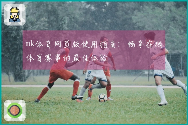 mk体育网页版使用指南：畅享在线体育赛事的最佳体验