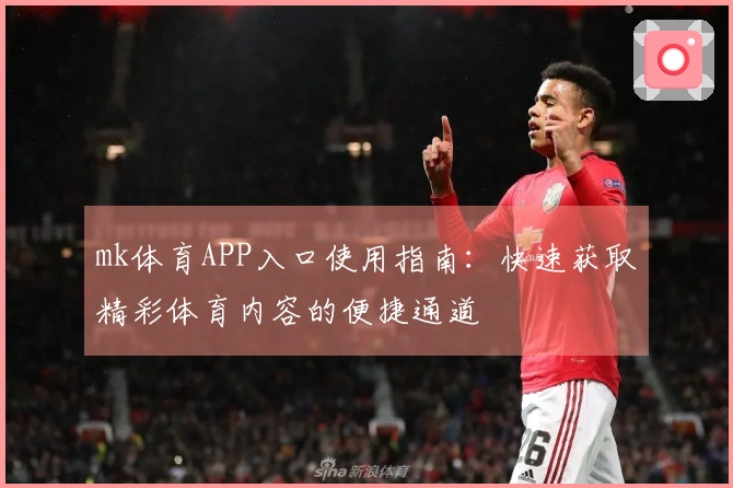 mk体育APP入口使用指南：快速获取精彩体育内容的便捷通道