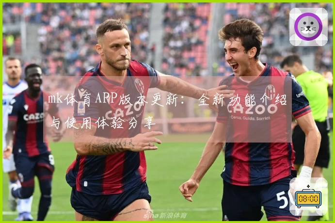 mk体育APP版本更新：全新功能介绍与使用体验分享