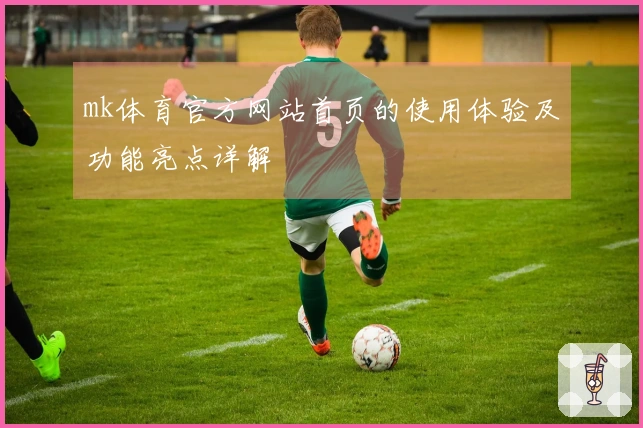 mk体育官方网站首页的使用体验及功能亮点详解