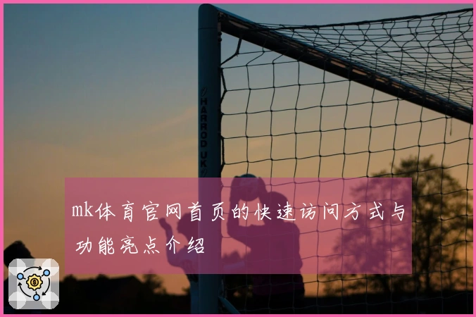 mk体育官网首页的快速访问方式与功能亮点介绍