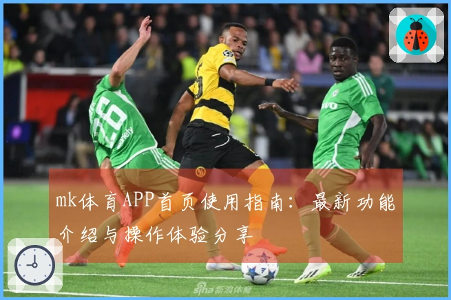 mk体育APP首页使用指南：最新功能介绍与操作体验分享
