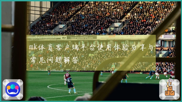 mk体育客户端平台使用体验分享与常见问题解答