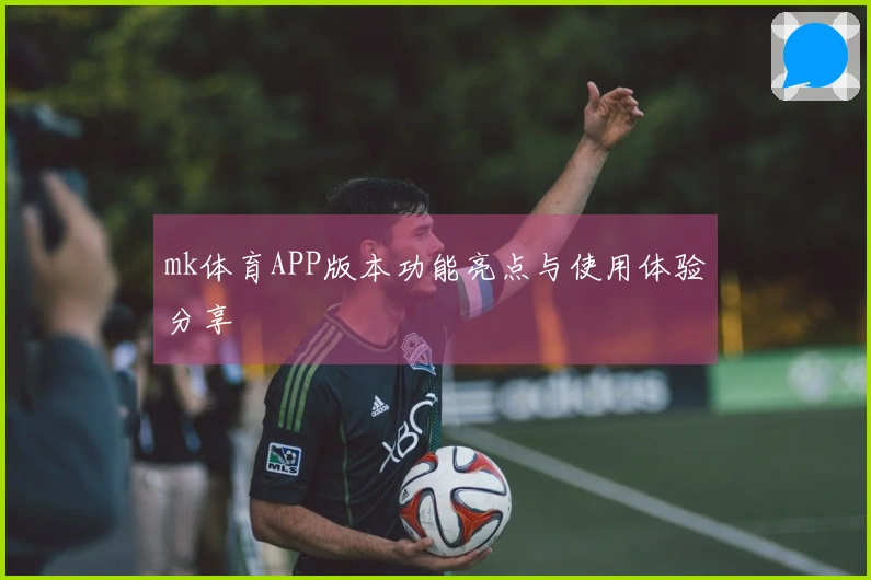 mk体育APP版本功能亮点与使用体验分享